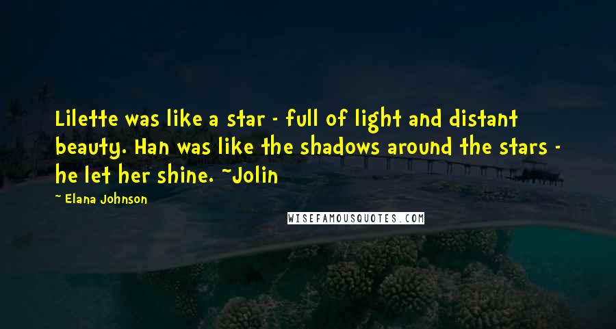 Elana Johnson Quotes: Lilette was like a star - full of light and distant beauty. Han was like the shadows around the stars - he let her shine. ~Jolin