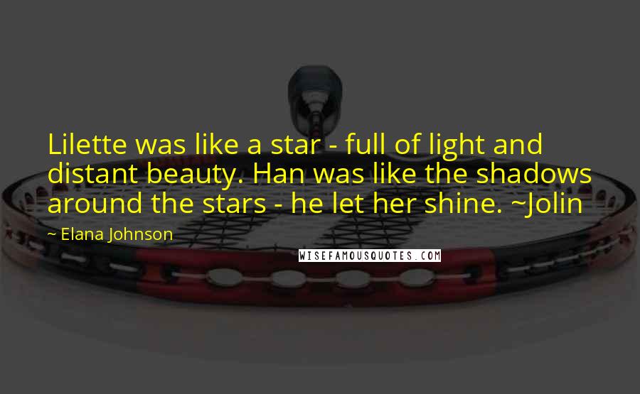 Elana Johnson Quotes: Lilette was like a star - full of light and distant beauty. Han was like the shadows around the stars - he let her shine. ~Jolin