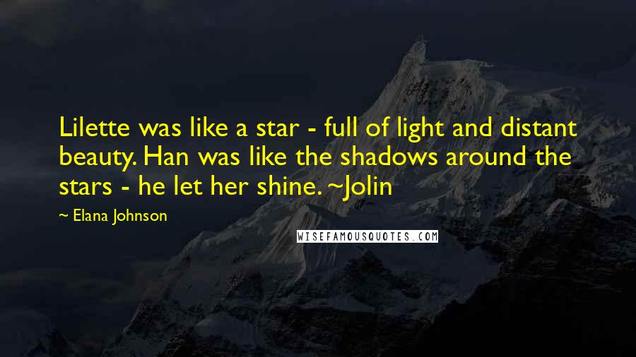 Elana Johnson Quotes: Lilette was like a star - full of light and distant beauty. Han was like the shadows around the stars - he let her shine. ~Jolin