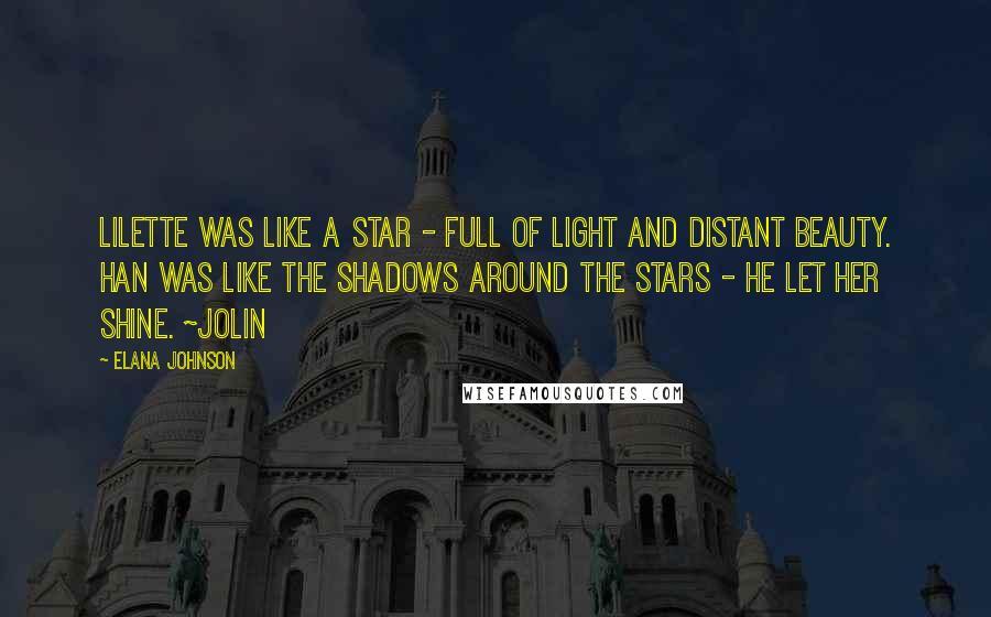 Elana Johnson Quotes: Lilette was like a star - full of light and distant beauty. Han was like the shadows around the stars - he let her shine. ~Jolin