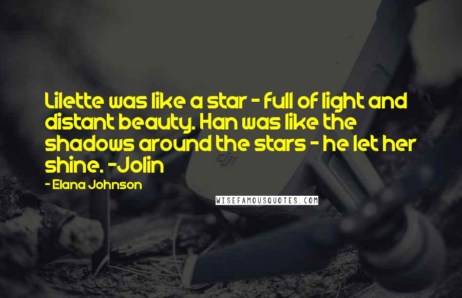 Elana Johnson Quotes: Lilette was like a star - full of light and distant beauty. Han was like the shadows around the stars - he let her shine. ~Jolin