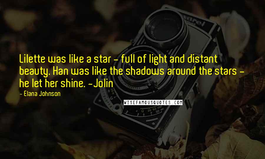 Elana Johnson Quotes: Lilette was like a star - full of light and distant beauty. Han was like the shadows around the stars - he let her shine. ~Jolin