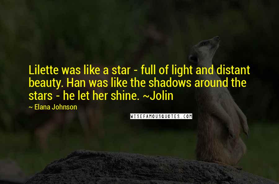 Elana Johnson Quotes: Lilette was like a star - full of light and distant beauty. Han was like the shadows around the stars - he let her shine. ~Jolin