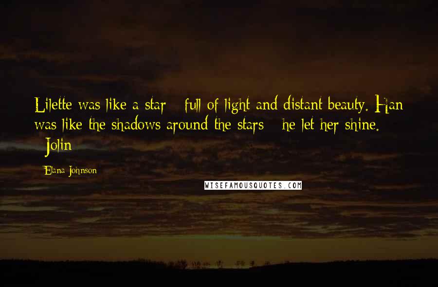 Elana Johnson Quotes: Lilette was like a star - full of light and distant beauty. Han was like the shadows around the stars - he let her shine. ~Jolin