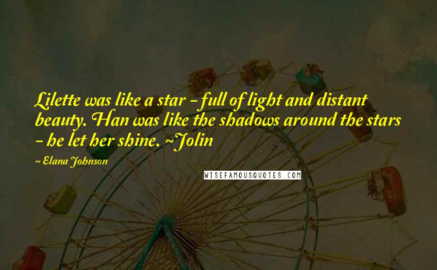Elana Johnson Quotes: Lilette was like a star - full of light and distant beauty. Han was like the shadows around the stars - he let her shine. ~Jolin