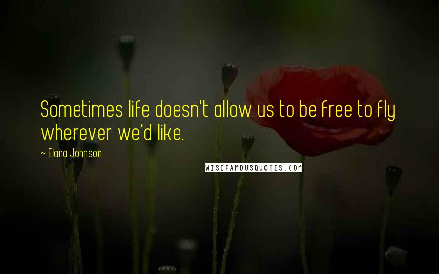 Elana Johnson Quotes: Sometimes life doesn't allow us to be free to fly wherever we'd like.