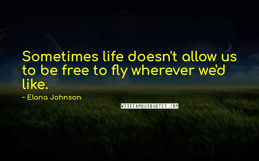 Elana Johnson Quotes: Sometimes life doesn't allow us to be free to fly wherever we'd like.