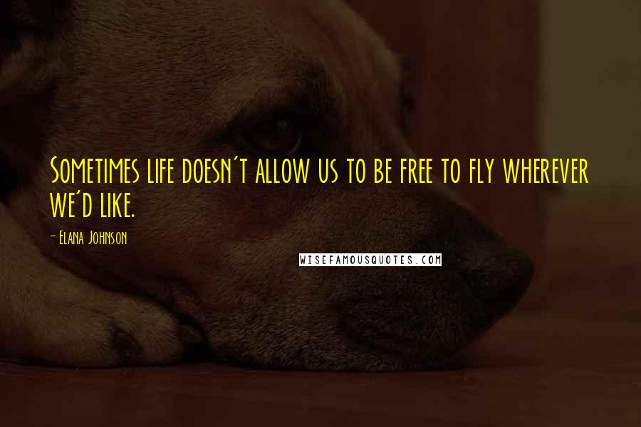 Elana Johnson Quotes: Sometimes life doesn't allow us to be free to fly wherever we'd like.