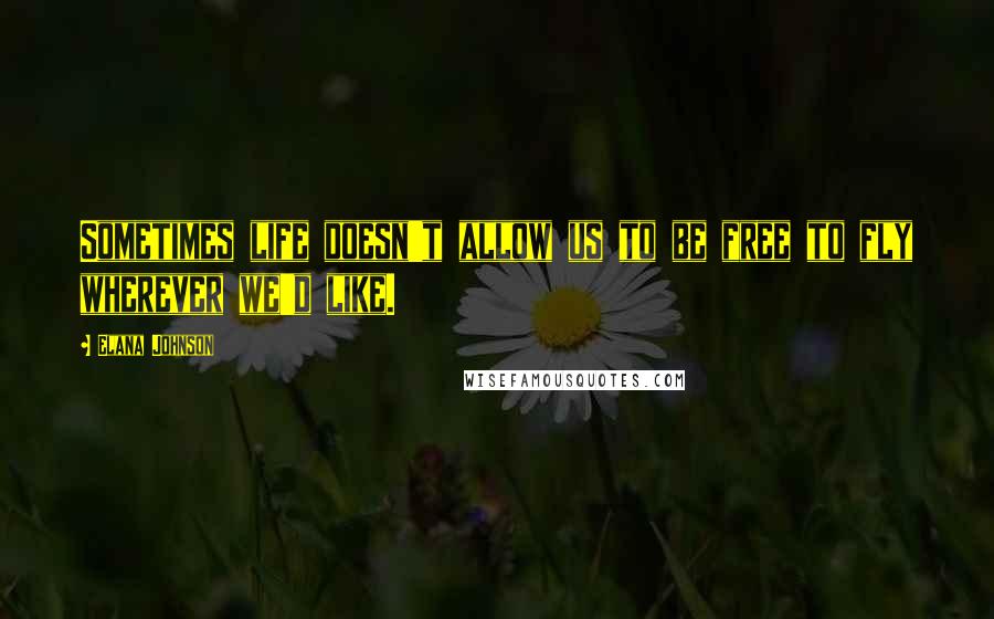 Elana Johnson Quotes: Sometimes life doesn't allow us to be free to fly wherever we'd like.