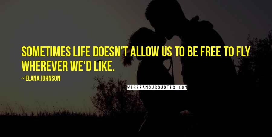 Elana Johnson Quotes: Sometimes life doesn't allow us to be free to fly wherever we'd like.