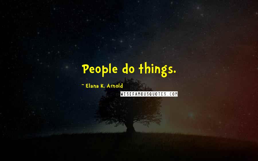Elana K. Arnold Quotes: People do things.