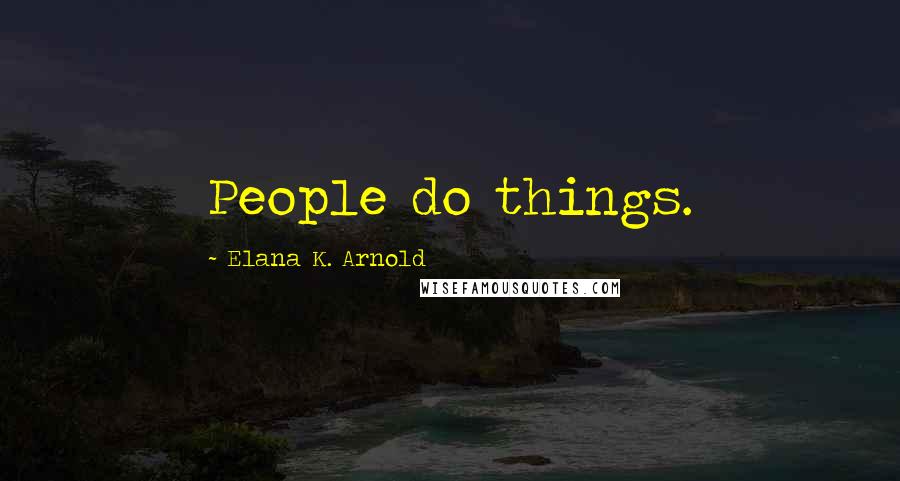 Elana K. Arnold Quotes: People do things.