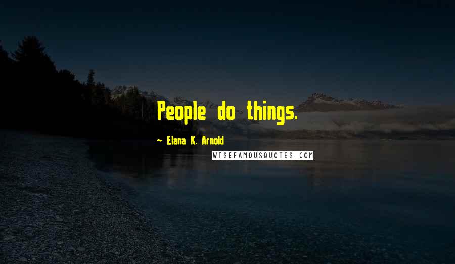 Elana K. Arnold Quotes: People do things.