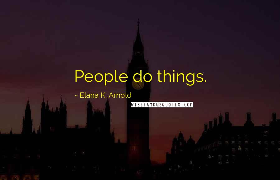 Elana K. Arnold Quotes: People do things.