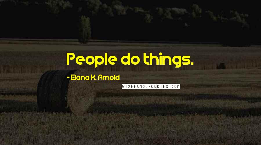Elana K. Arnold Quotes: People do things.