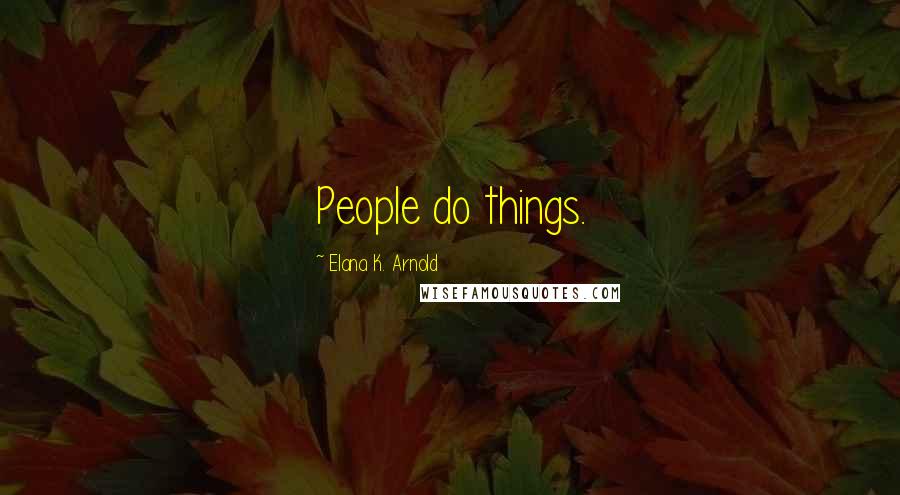 Elana K. Arnold Quotes: People do things.