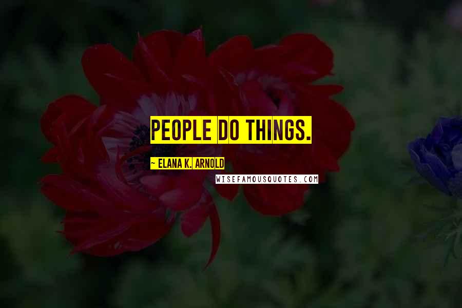 Elana K. Arnold Quotes: People do things.