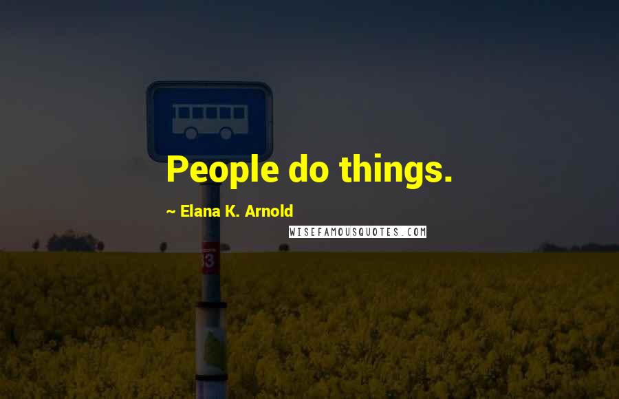 Elana K. Arnold Quotes: People do things.