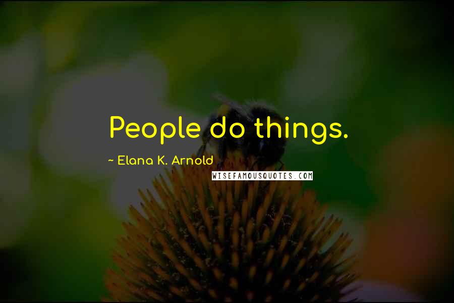 Elana K. Arnold Quotes: People do things.