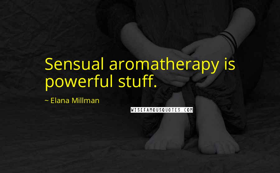 Elana Millman Quotes: Sensual aromatherapy is powerful stuff.