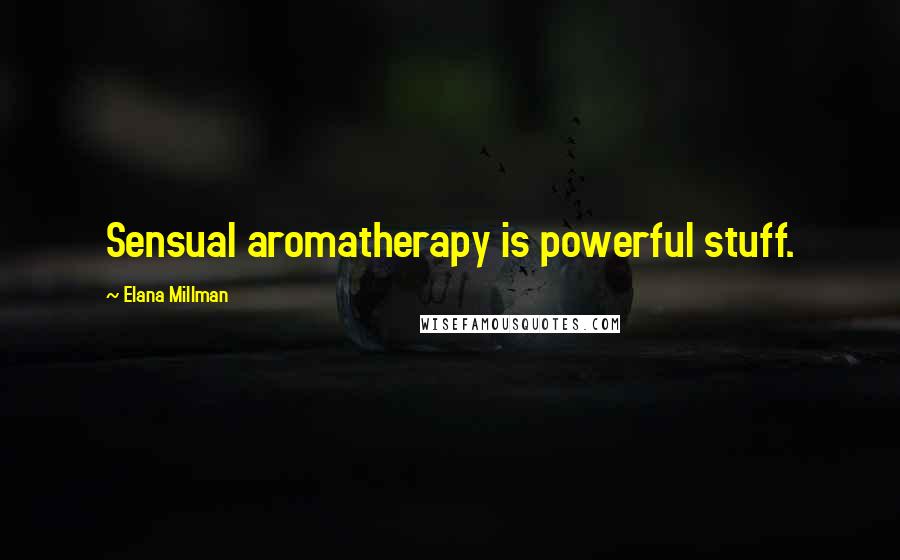 Elana Millman Quotes: Sensual aromatherapy is powerful stuff.