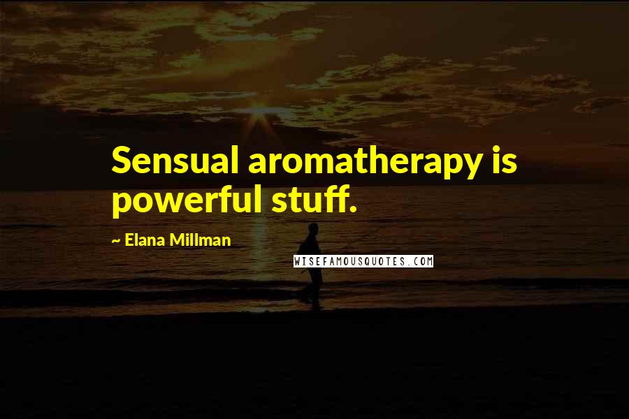 Elana Millman Quotes: Sensual aromatherapy is powerful stuff.