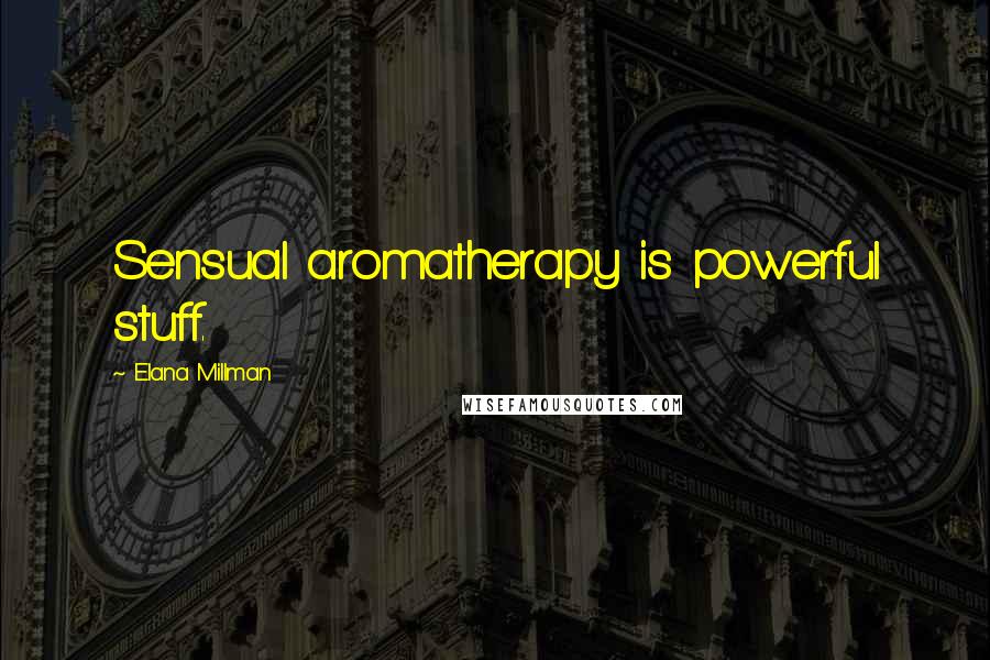 Elana Millman Quotes: Sensual aromatherapy is powerful stuff.