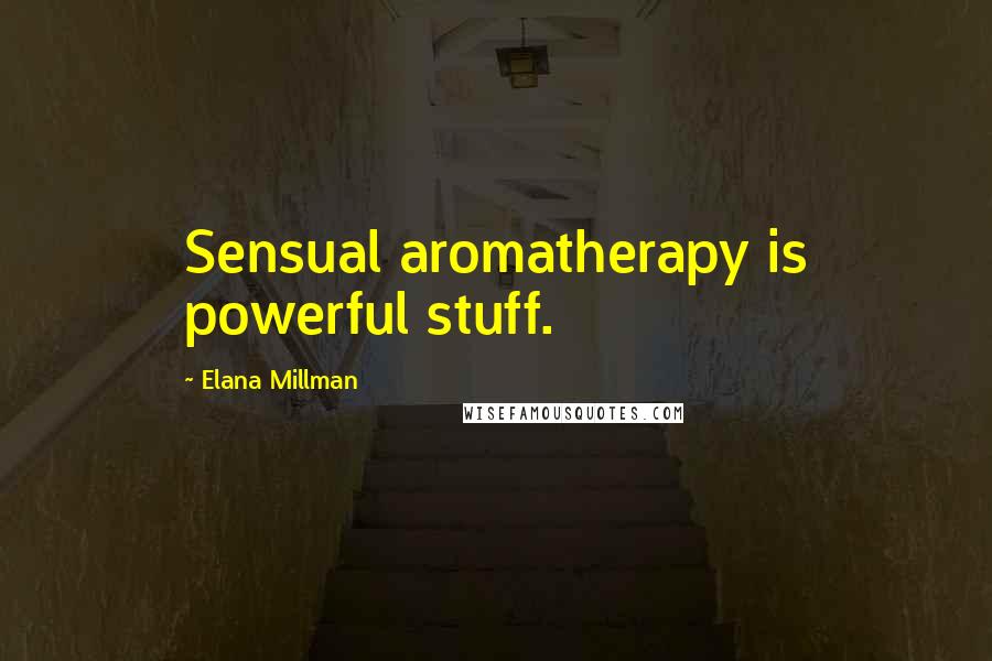 Elana Millman Quotes: Sensual aromatherapy is powerful stuff.