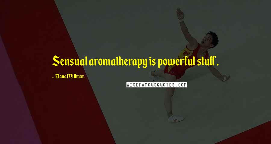 Elana Millman Quotes: Sensual aromatherapy is powerful stuff.