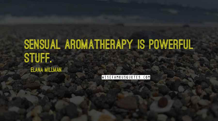 Elana Millman Quotes: Sensual aromatherapy is powerful stuff.