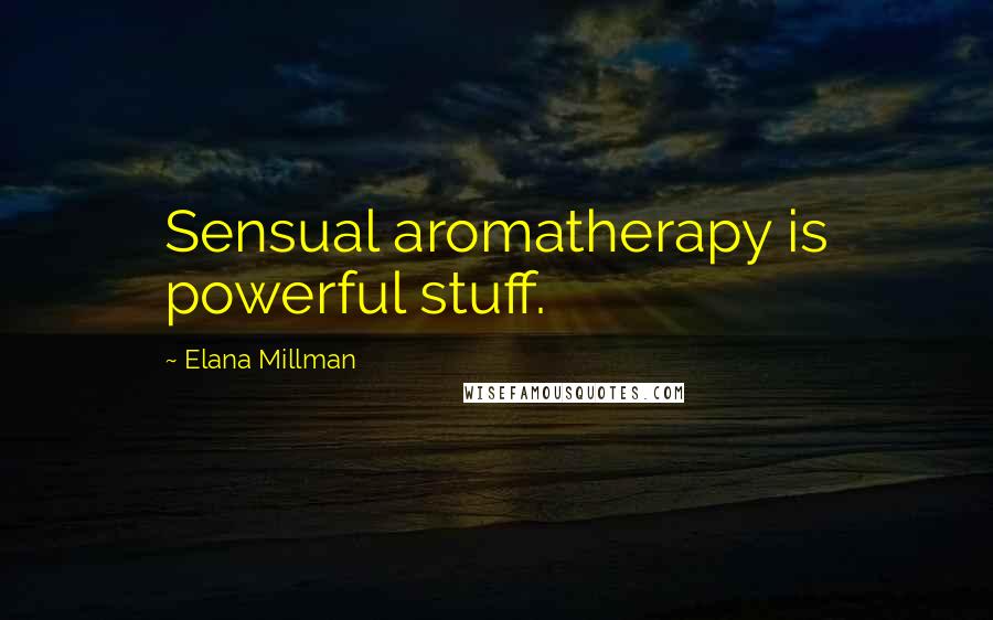 Elana Millman Quotes: Sensual aromatherapy is powerful stuff.