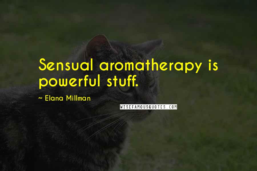 Elana Millman Quotes: Sensual aromatherapy is powerful stuff.