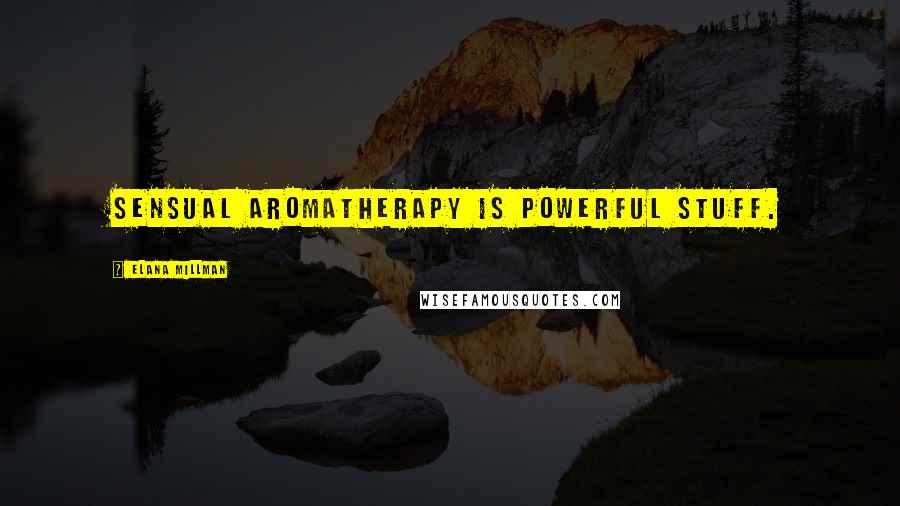 Elana Millman Quotes: Sensual aromatherapy is powerful stuff.