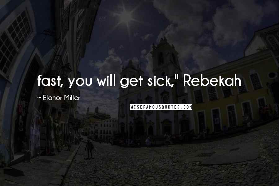 Elanor Miller Quotes: fast, you will get sick," Rebekah