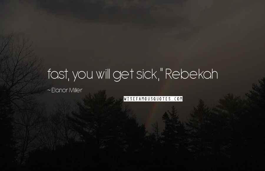 Elanor Miller Quotes: fast, you will get sick," Rebekah