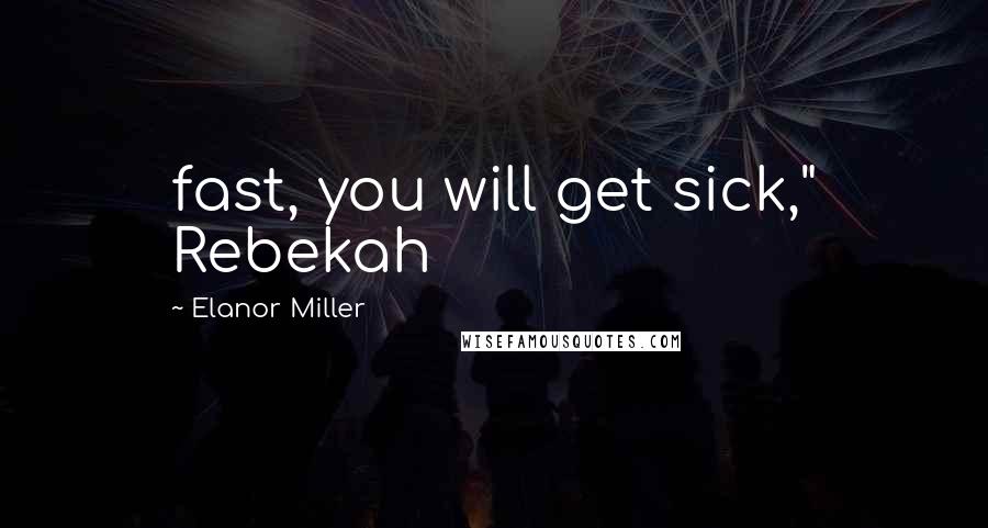 Elanor Miller Quotes: fast, you will get sick," Rebekah