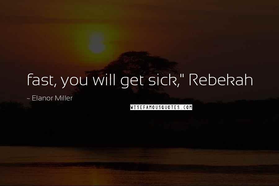 Elanor Miller Quotes: fast, you will get sick," Rebekah