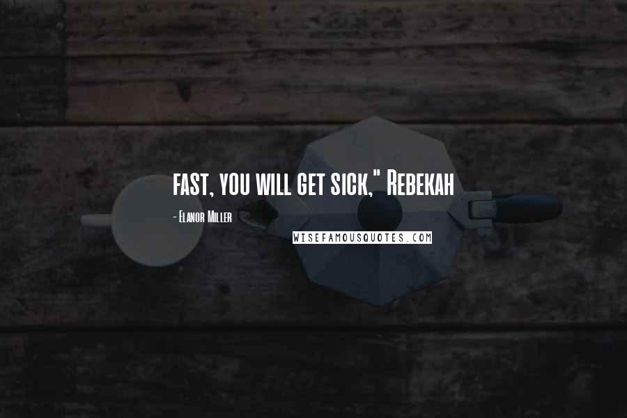 Elanor Miller Quotes: fast, you will get sick," Rebekah