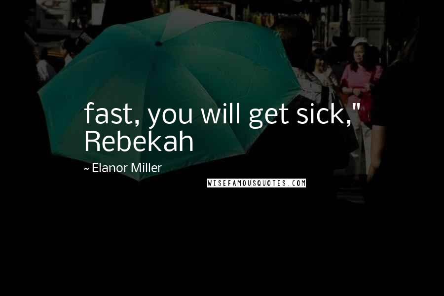 Elanor Miller Quotes: fast, you will get sick," Rebekah