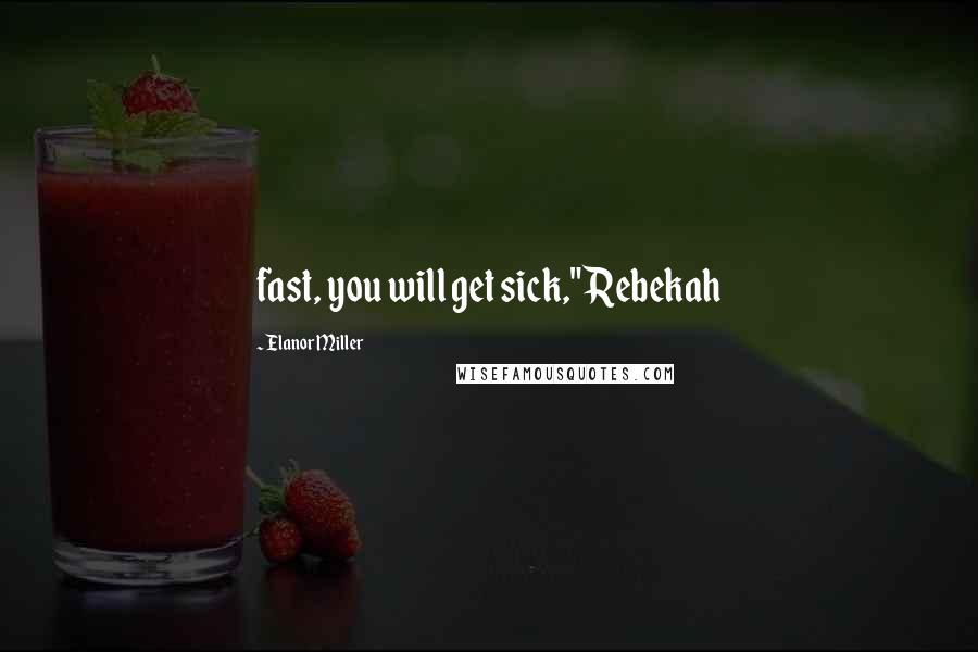 Elanor Miller Quotes: fast, you will get sick," Rebekah