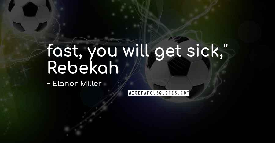 Elanor Miller Quotes: fast, you will get sick," Rebekah