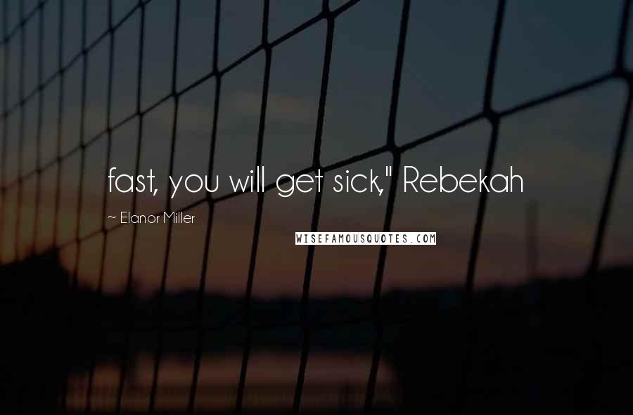 Elanor Miller Quotes: fast, you will get sick," Rebekah