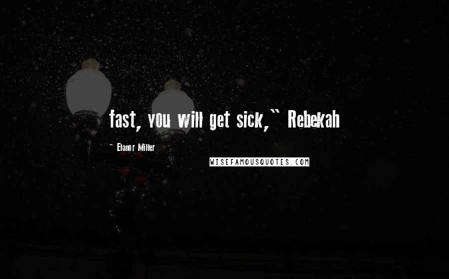 Elanor Miller Quotes: fast, you will get sick," Rebekah