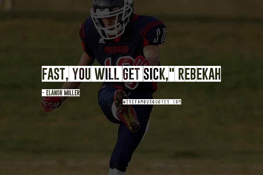 Elanor Miller Quotes: fast, you will get sick," Rebekah