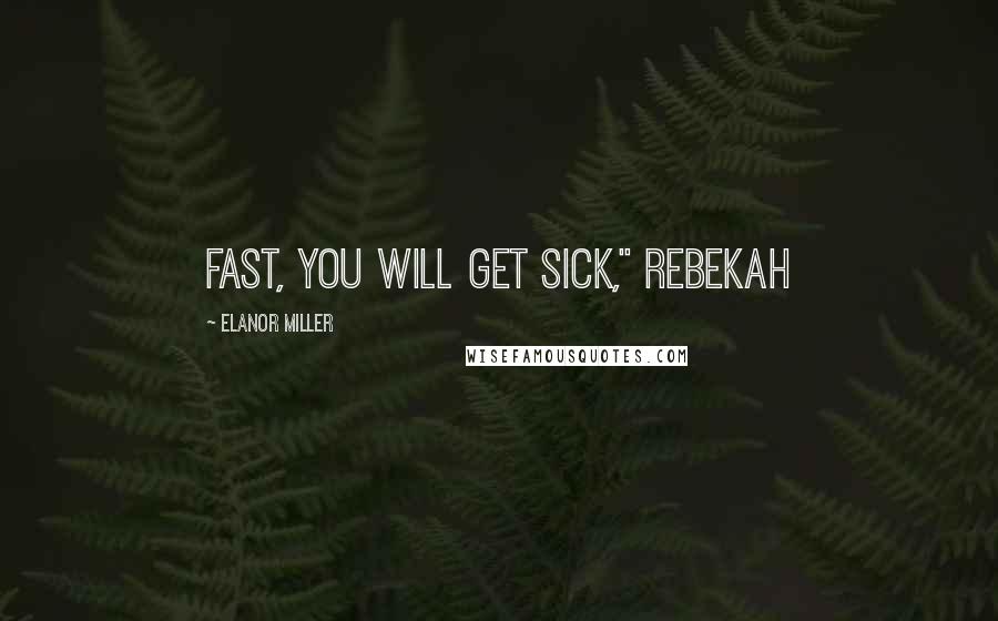 Elanor Miller Quotes: fast, you will get sick," Rebekah