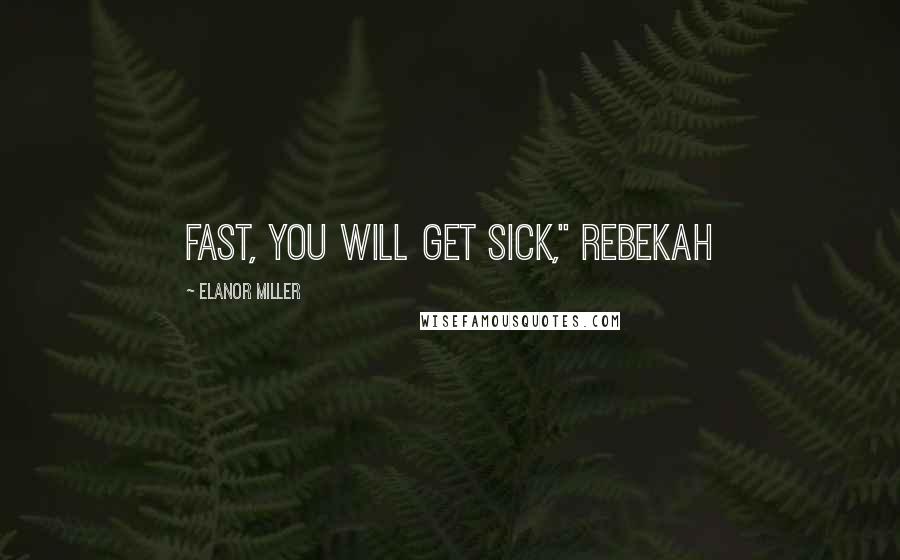 Elanor Miller Quotes: fast, you will get sick," Rebekah