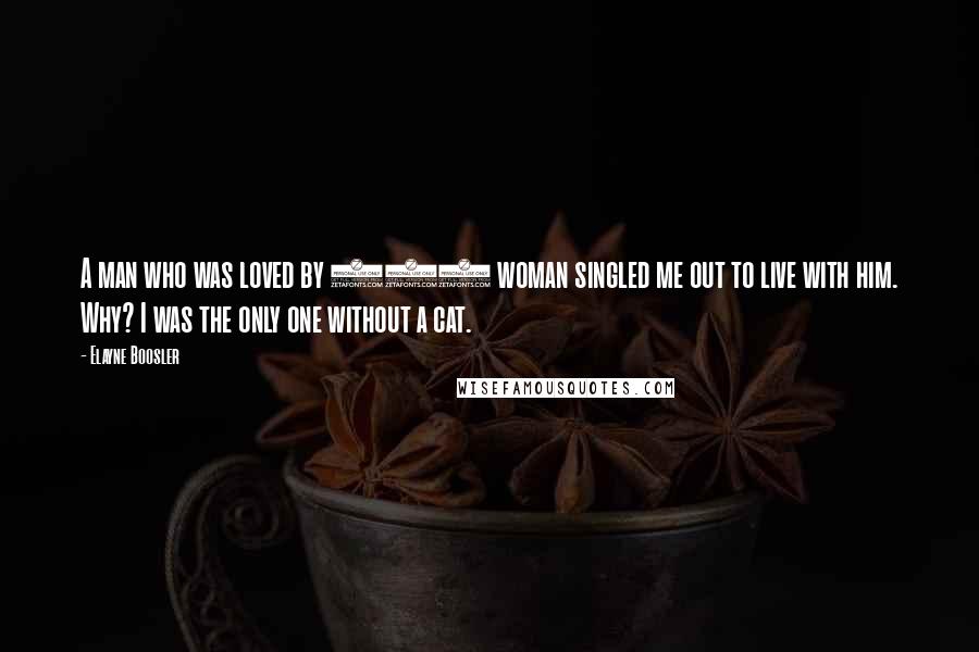 Elayne Boosler Quotes: A man who was loved by 300 woman singled me out to live with him. Why? I was the only one without a cat.