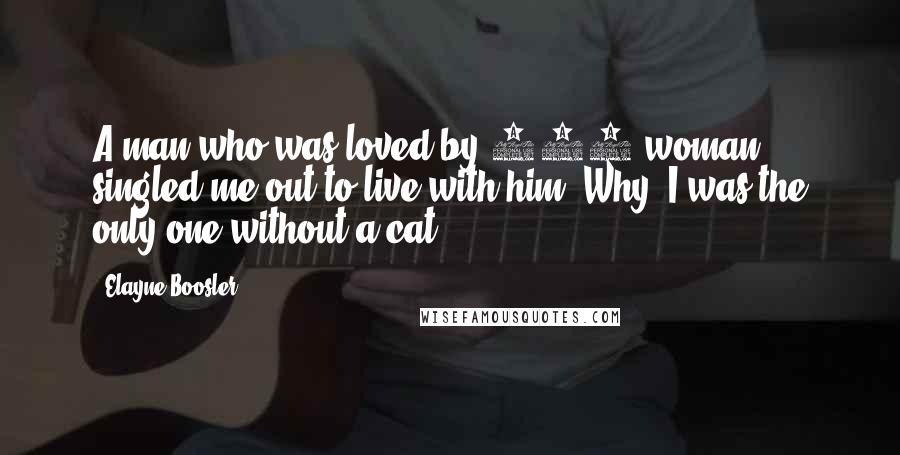 Elayne Boosler Quotes: A man who was loved by 300 woman singled me out to live with him. Why? I was the only one without a cat.