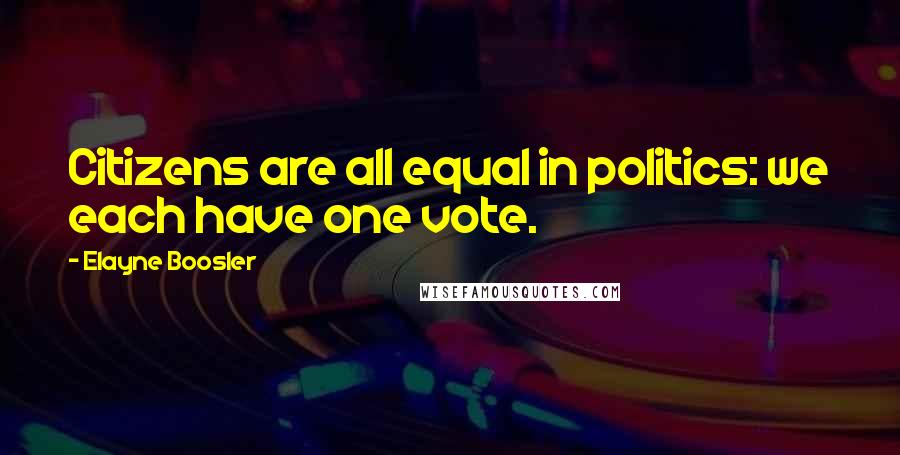 Elayne Boosler Quotes: Citizens are all equal in politics: we each have one vote.