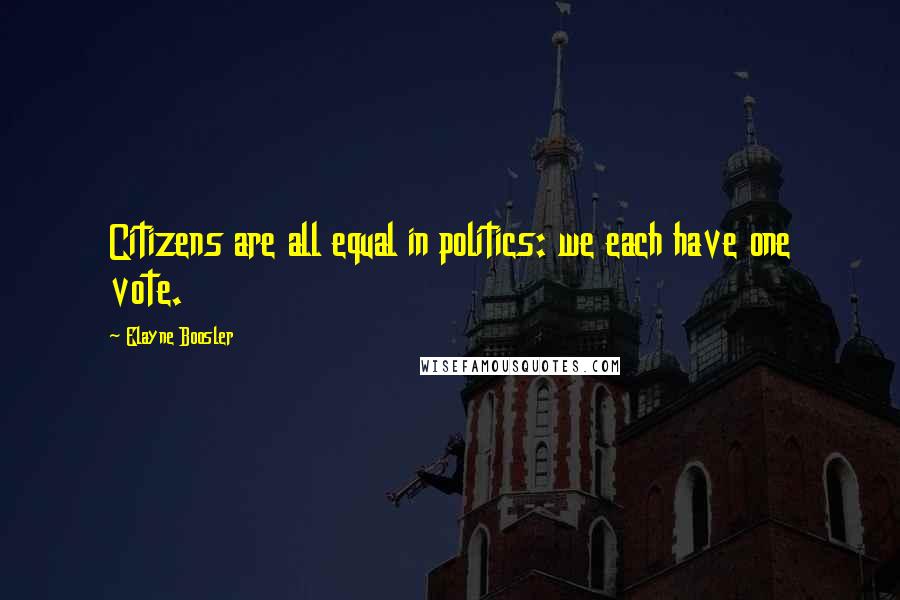 Elayne Boosler Quotes: Citizens are all equal in politics: we each have one vote.